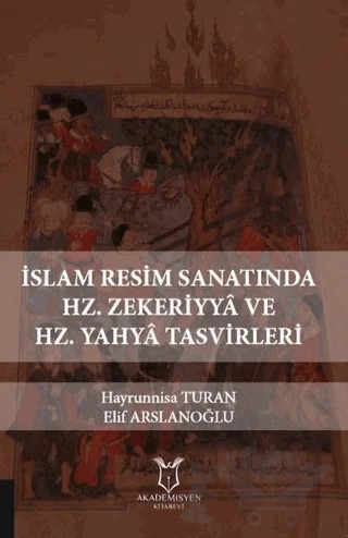 İslam Resim Sanatında Hz. Zekeriyya ve Hz. Yahya Tasvirleri – Elif Arslanoğlu, Hayrunnisa Turan – Akademisyen Kitabevi kitap kapağı