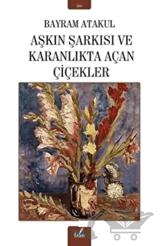 Aşkın Şarkısı ve Karanlıkta Açan Çiçekler – Bayram Atakul – İzan Yayıncılık kitap kapağı