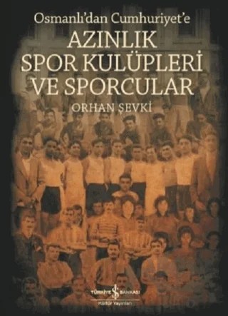 Osmanlı'dan Cumhuriyet'e Azınlık Spor Kulüpleri ve Sporcular – Orhan Şevki – İş Bankası Kültür Yayınları kitap kapağı