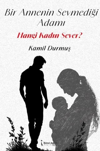 Bir Annenin Sevmediği Adamı Hangi Kadın Sever? – Kamil Durmuş – İkinci Adam Yayınları kitap kapağı