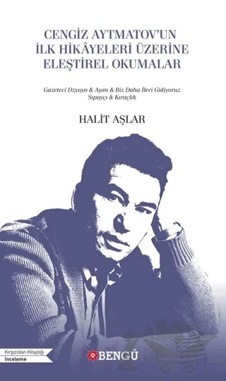 Cengiz Aytmatov’un İlk Hikayeleri Üzerine Eleştirel Okumalar – Halit Aşlar – Bengü Yayınları kitap kapağı
