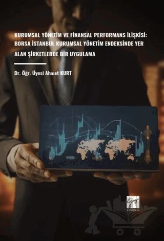 Kurumsal Yönetim ve Finansal Performans İlişkisi: Borsa İstanbul Kurumsal Yönetim Endeksinde Yer Alan Şirketlerde Bir Uygulama – Ahmet Kurt – Gazi Kitabevi kitap kapağı