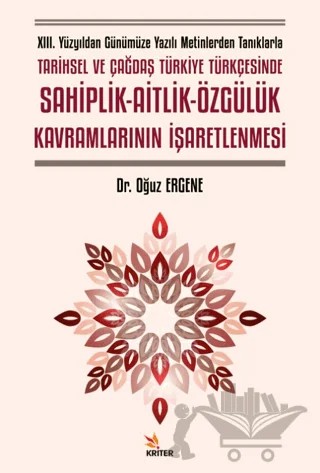 XIII. Yüzyıldan Günümüze Yazılı Metinlerden Tanıklarla Tarihsel ve Çağdaş Türkiye Türkçesinde Sahiplik - Aitlik - Özgülük Kavramlarının İşaretlenmesi – Oğuz Ergene – Kriter Yayınları kitap kapağı
