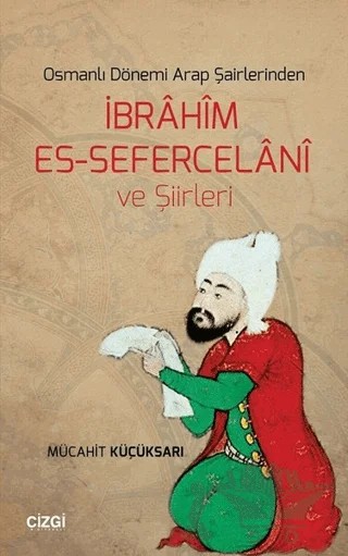 Osmanlı Dönemi Arap Şairlerinden İbrahim Es-Sefercelani ve Şiirleri – Mücahit Küçüksarı – Çizgi Kitabevi Yayınları kitap kapağı