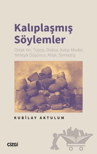 Kalıplaşmış Söylemler Ortak Yer, Topos, Doksa, Kalıp-Model, Yerleşik Düşünce, Klişe, Stereotip – Kubilay Aktulum – Çizgi Kitabevi Yayınları kitap kapağı
