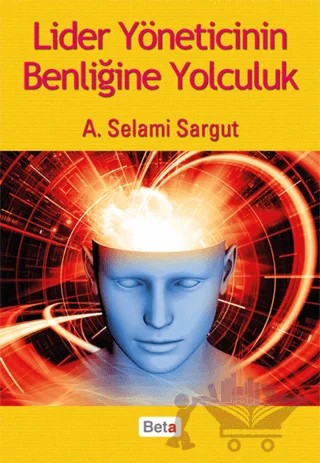 Lider Yöneticinin Benliğine Yolculuk – A. Selami Sargut – Beta Yayınevi kitap kapağı