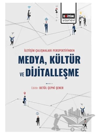 İletişim Çalışmaları Perspektifinden Medya Kültür ve Dijitalleşme – Betül Çepni Şener – Eğitim Yayınevi - Bilimsel Eserler kitap kapağı