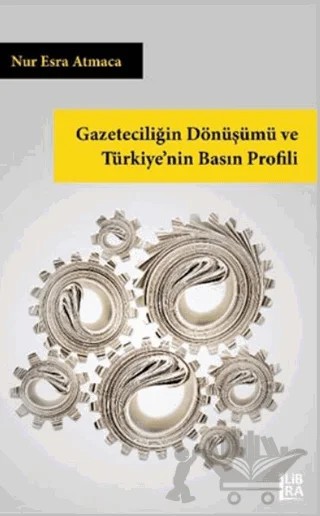 Gazeteciliğin Dönüşümü ve Türkiye’nin Basın Profili – Nur Esra Atmaca – Libra Yayınları kitap kapağı