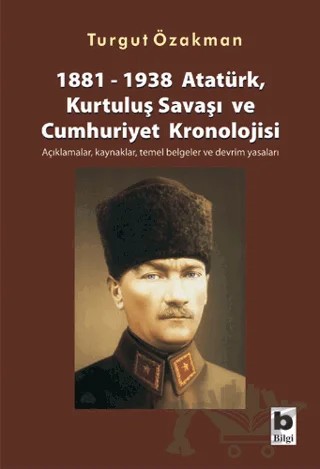 1881-1938 Atatürk, Kurtuluş Savaşı ve Cumhuriyet Kronolojisi Açıklamalar, Kaynaklar, Temel Belgeler ve Devrim Yasaları – Turgut Özakman – Bilgi Yayınevi kitap kapağı