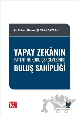 Yapay Zekanın Patent Hukuku Çerçevesinde Buluş Sahipliği – Fatma Dilara İşler Albayrak – Adalet Yayınevi kitap kapağı