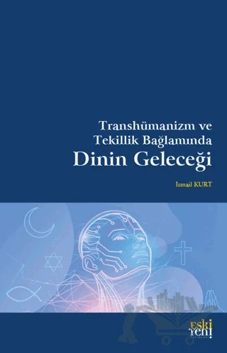 Transhümanizm ve Tekillik Bağlamında Dinin Geleceği – İsmail Kurt – Eski Yeni Yayınları kitap kapağı