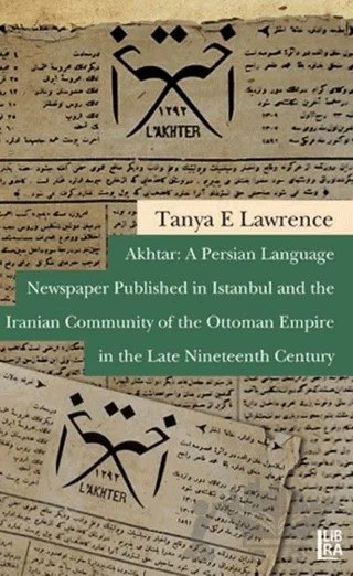 Akhtar: A Persian Language Newspaper Published in Istanbul and the Iranian Community of the Ottoman Empire in the Late Nineteenth Century – Tanya E. Lawrence – Libra Yayınları kitap kapağı