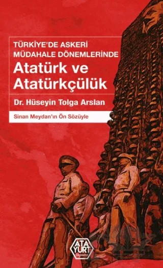 Türkiye’de Askeri Müdahale Dönemlerinde Atatürk ve Atatürkçülük – Hüseyin Tolga Arslan – Atayurt Yayınevi kitap kapağı