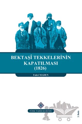 Bektaşi Tekkelerinin Kapatılması (1826) Ve Bektaşîliğin Yasaklı Yılları – Fahri Maden – Türk Tarih Kurumu Yayınları kitap kapağı