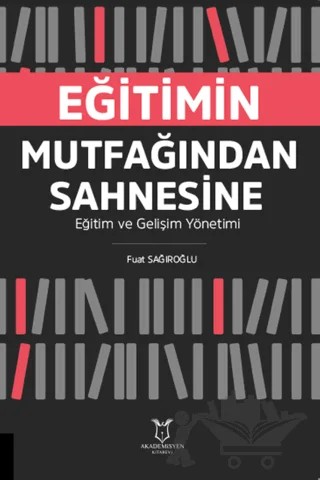 Eğitimin Mutfağından Sahnesine Eğitim ve Gelişim Yönetimi – Fuat Sağıroğlu – Akademisyen Kitabevi kitap kapağı