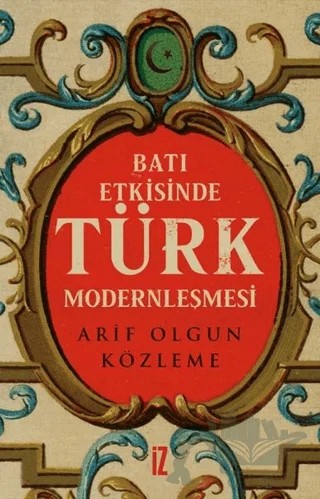 Batı Etkisinde Türk Modernleşmesi – Arif Olgun Közleme – İz Yayıncılık kitap kapağı