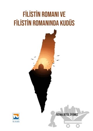 Filistin Romanı ve Filistin Romanında Kudüs – Gökhan Tunç, Fatıma Betül Üyümez – Nisan Kitabevi kitap kapağı