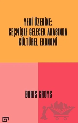Yeni Üzerine: Geçmişle Gelecek Arasında Kültürel Ekonomi – Boris Groys – Koç Üniversitesi Yayınları kitap kapağı