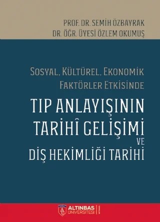 Sosyal, Kültürel, Ekonomik Faktörler Etkisinde TIP ANLAYIŞININ TARİHÎ GELİŞİMİ VE DİŞ HEKİMLİĞİ TARİHİ – Semih Özbayrak, Özlem Okumuş – Altınbaş Üniversitesi Yayınları kitap kapağı