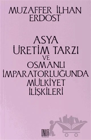 Asya Üretim Tarzı ve Osmanlı İmparatorluğunda Mülkiyet İlişkileri – Muzaffer İlhan Erdost – Sol ve Onur Yayınları kitap kapağı