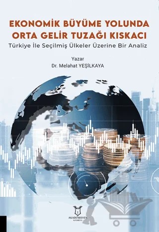 Ekonomik Büyüme Yolunda Orta Gelir Tuzağı Kıskacı: Türkiye ile Seçilmiş Ülkeler Üzerine Bir Analiz – Melahat Yeşilkaya – Akademisyen Kitabevi kitap kapağı