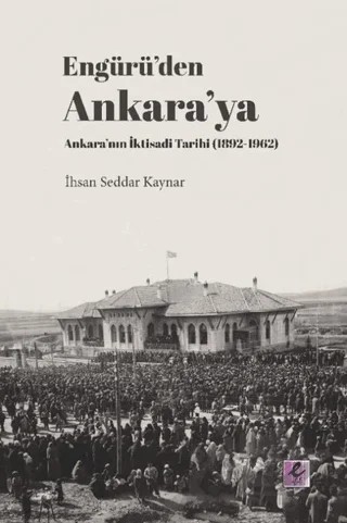 Engürü’den Ankara’ya Ankara’nın İktisadi Tarihi (1892-1962) – İhsan Seddar Kaynar – Efil Yayınevi kitap kapağı