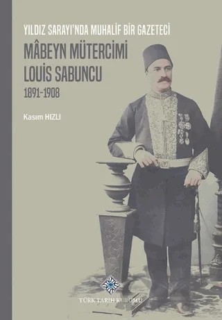 Yıldız Sarayı'nda Muhalif Bir Gazeteci Mâbeyn Mütercimi Louis Sabuncu (1891-1908) – Kasım Hızlı – Türk Tarih Kurumu Yayınları kitap kapağı
