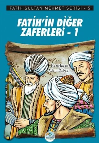 Fatih’in Diğer Zaferleri-1 - Fatih Sultan Mehmet Serisi 5 – Adem Özbay – Maviçatı Yayınları kitap kapağı