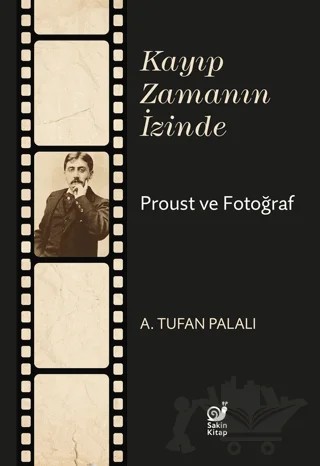 Kayıp Zamanın İzinde Proust ve Fotoğraf – A. Tufan Palalı – Sakin Kitap kitap kapağı