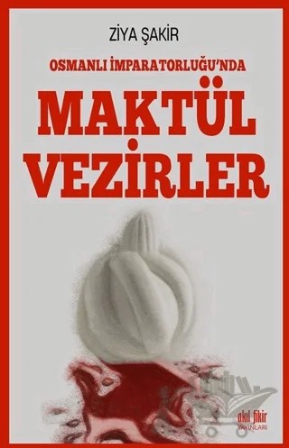 Osmanlı İmparatorluğu'nda Maktül Vezirler – Ziya Şakir – Akıl Fikir Yayınları kitap kapağı