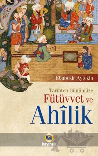 Tarihten Günümüze Fütüvvet ve Ahilik – Ebubekir Aytekin – Kayıhan Yayınları kitap kapağı