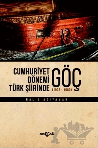 Cumhuriyet Dönemi Türk Şiirinde Göç – Halil Adıyaman – Akçağ Yayınları kitap kapağı