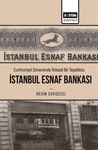Cumhuriyet Döneminde İktisadi Bir Teşebbüs: İstanbul Esnaf Bankası – Nedim Sarıgüzel – Eğitim Yayınevi - Bilimsel Eserler kitap kapağı