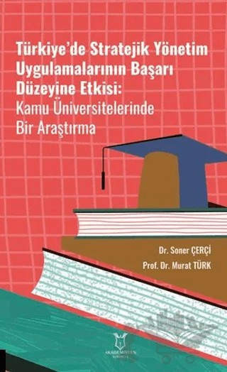 Türkiye’de Stratejik Yönetim Uygulamalarının Başarı Düzeyine Etkisi Kamu Üniversitelerinde Bir Araştırma – Soner Çerçi, Murat Türk – Akademisyen Kitabevi kitap kapağı
