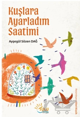 Kuşlara Ayarladım Saatimi – Ayşegül Sözen Dağ – Tulu Kitap kitap kapağı