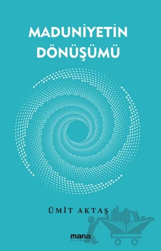 Maduniyetin Dönüşümü – Ümit Aktaş – Mana Yayınları kitap kapağı