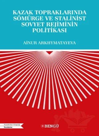 Kazak Topraklarında Sömürge ve Stalinist Sovyet Rejiminin Politikası – Ainur Arkhymatayeva – Bengü Yayınları kitap kapağı