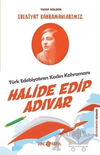 Türk Edebiyatının Kadın Kahramanı: Halide Edip Adıvar - Edebiyat Kahramanlarımız 4 – Yusuf Güldür – Genç Hayat kitap kapağı