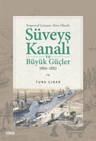 Emperyal Çatışma Alanı Olarak Süveyş Kanalı ve Büyük Güçler 1869-1882 – Tuğba Çınar – Çizgi Kitabevi Yayınları kitap kapağı