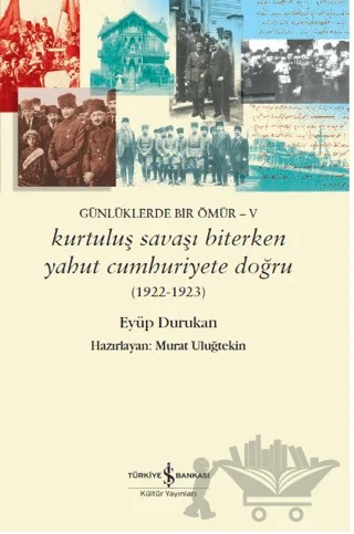 Günlüklerde Bir Ömür - 5 Kurtuluş Savaşı Biterken Yahut Cumhuriyete Doğru – Eyüp Durukan – İş Bankası Kültür Yayınları kitap kapağı