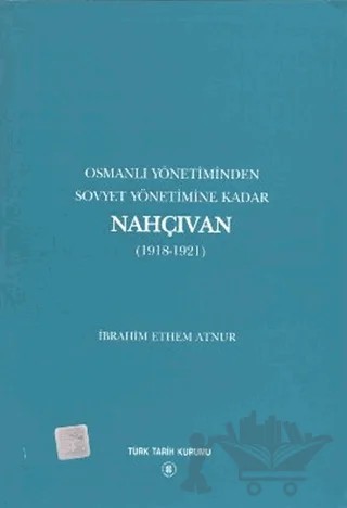 Osmanlı Yönetiminden Sovyet Yönetimine Kadar Nahçıvan – İbrahim Ethem Atnur – Türk Tarih Kurumu Yayınları kitap kapağı