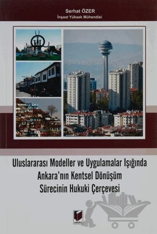 Uluslararası Modeller ve Uygulamalar Işığında Ankara'nın Kentsel Dönüşüm Sürecinin Hukuki Çerçevesi – Serhat Özer – Adalet Yayınevi kitap kapağı