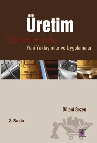 Üretim Yönetiminde Yeni Yaklaşımlar ve Uygulamalar – Bülent Sezen – Efil Yayınevi kitap kapağı