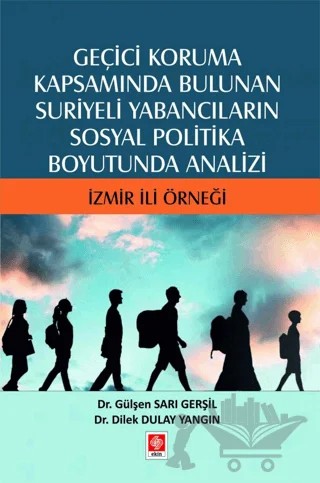 Geçici Koruma Kapsamında Bulunan Suriyeli Yabancıların Sosyal Politika Boyutunda Analizi - İzmir İli Örneği – Gülşen Sarı Gerşil, Dilek Dulay Yangın – Ekin Basım Yayın kitap kapağı