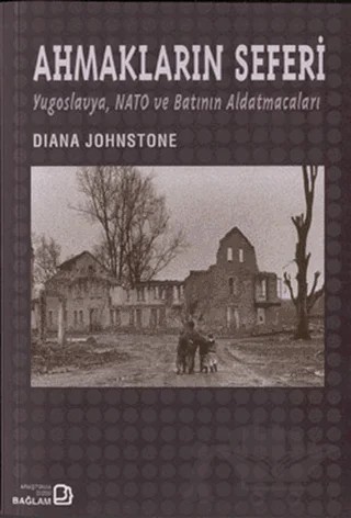 Ahmakların Seferi: Yugoslavya Nato ve Batının Aldatmacaları – Diana Johnstone – Bağlam Yayınları kitap kapağı