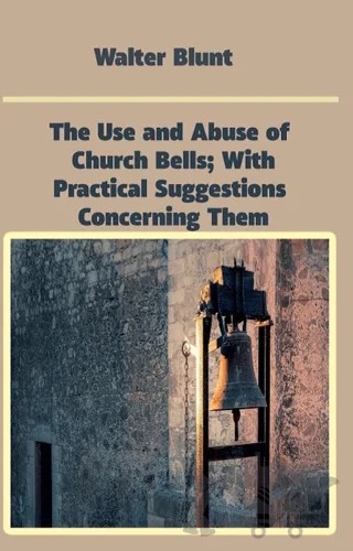 The Use and Abuse of Church Bells; With Practical Suggestions Concerning Them – Walter Blunt – Platanus Publishing kitap kapağı