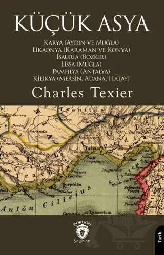 Küçük Asya Karya (Aydın ve Muğla), Likaonya (Karaman ve Konya), İsauria (Bozkır), Lissa (Muğla), Pamfilya (Antalya), Kilikya (Mersin, Adana, Hatay) – Charles Texier – Dorlion Yayınları kitap kapağı