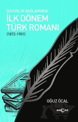 Özgürlük Bağlamında İlk Dönem Türk Romanı (1872-1901) – Oğuz Öcal – Akçağ Yayınları kitap kapağı