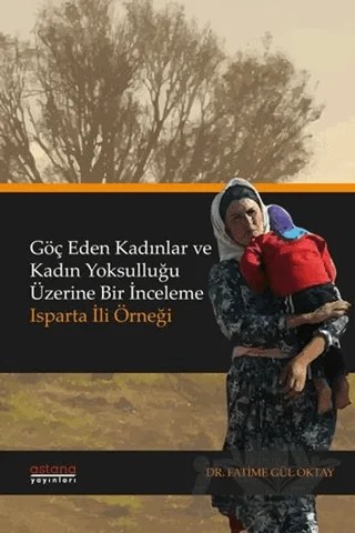 Göç Eden Kadınlar ve Kadın Yoksulluğu Üzerine Bir İnceleme: Isparta İli Örneği – Fatime Gül Oktay – Astana Yayınları kitap kapağı
