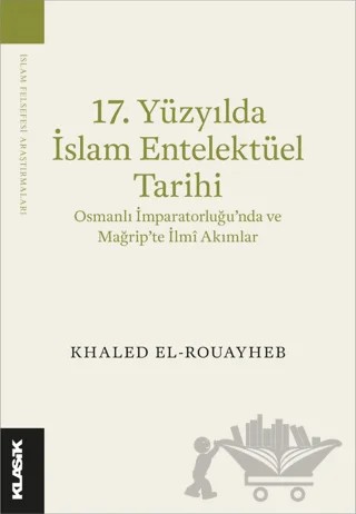 17. Yüzyılda İslam Entelektüel Tarihi Osmanlı İmparatorluğu’nda ve Mağrip’te İlmî Akımlar – Khaled El-Rouayheb – Klasik Yayınları kitap kapağı